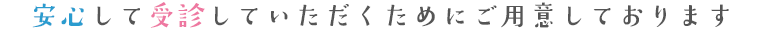 安心して受診していただくためにご用意しております